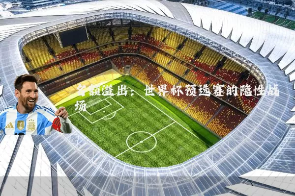 名额溢出:世界杯预选赛的隐性战场