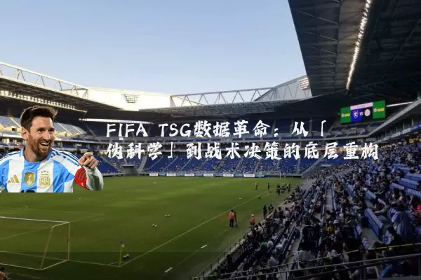 FIFA TSG数据革命：从「伪科学」到战术决策的底层重构