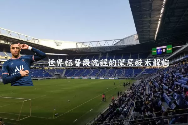 世界杯晋级流程的深层技术解构