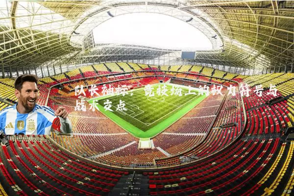 队长袖标：竞技场上的权力符号与战术支点