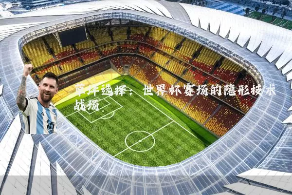 草坪选择:世界杯赛场的隐形技术战场