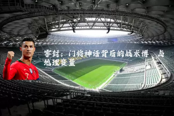 零封：门将神话背后的战术博弈与地理变量