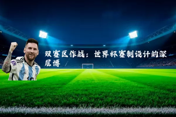 双赛区作战：世界杯赛制设计的深层博弈
