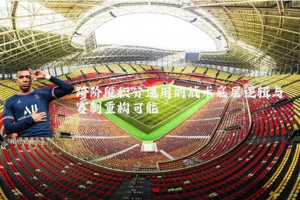 跨阶段积分通用的战术底层逻辑与赛制重构可能