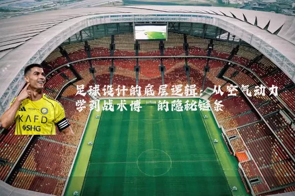 足球设计的底层逻辑：从空气动力学到战术博弈的隐秘链条
