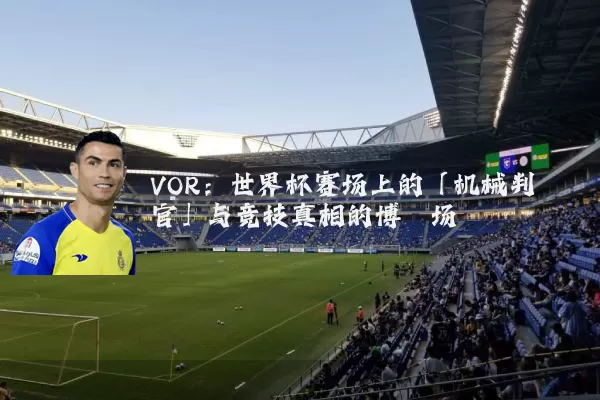 VOR：世界杯赛场上的「机械判官」与竞技真相的博弈场