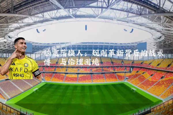 脑震荡换人:规则革新背后的战术博弈与伦理困境