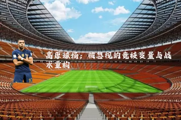 高原球场：被忽视的竞技变量与战术重构