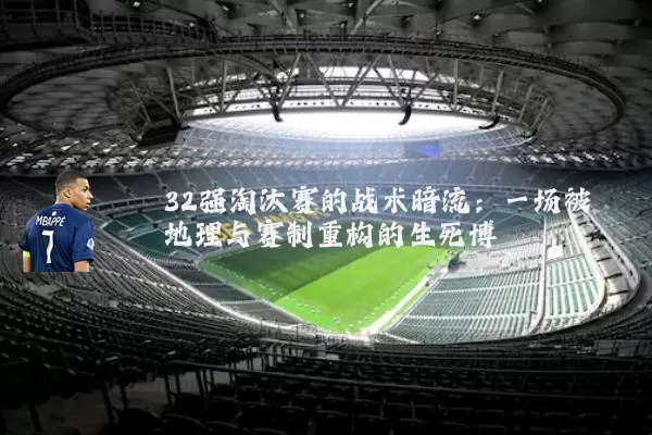 32强淘汰赛的战术暗流：一场被地理与赛制重构的生死博弈