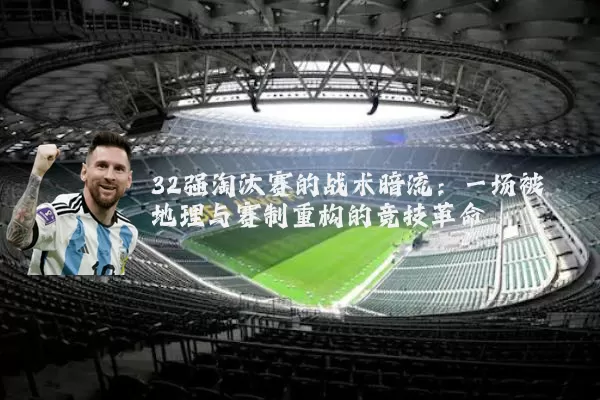 32强淘汰赛的战术暗流：一场被地理与赛制重构的竞技革命