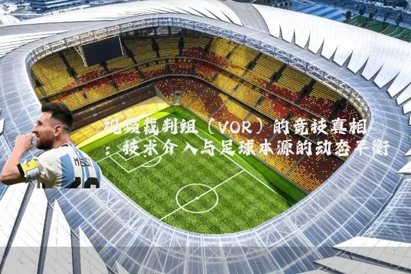 视频裁判组（VOR）的竞技真相：技术介入与足球本源的动态平衡