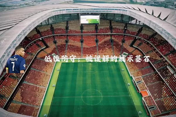 低位防守:被误解的战术基石