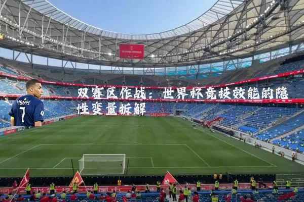 双赛区作战：世界杯竞技效能的隐性变量拆解