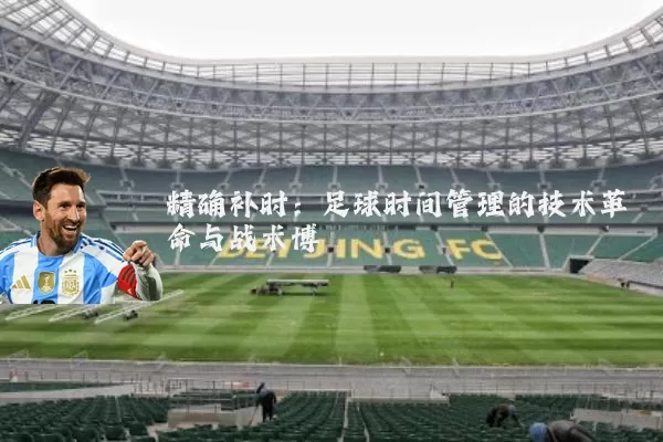 精确补时：足球时间管理的技术革命与战术博弈