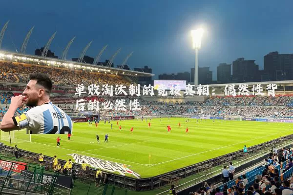 单败淘汰制的竞技真相：偶然性背后的必然性