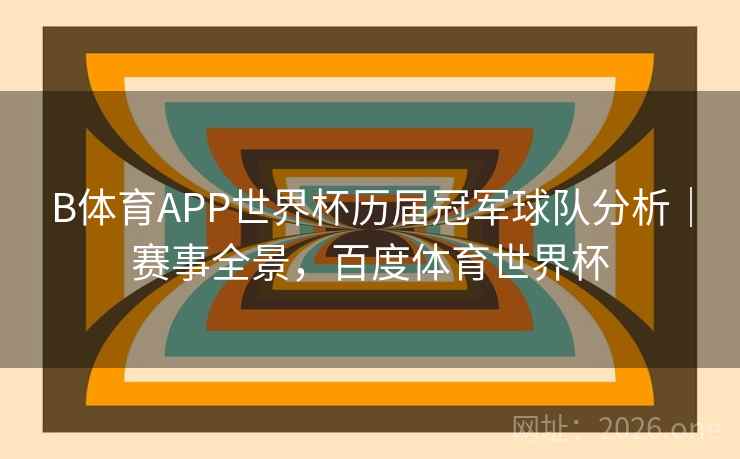 B体育APP世界杯历届冠军球队分析｜赛事全景，百度体育世界杯