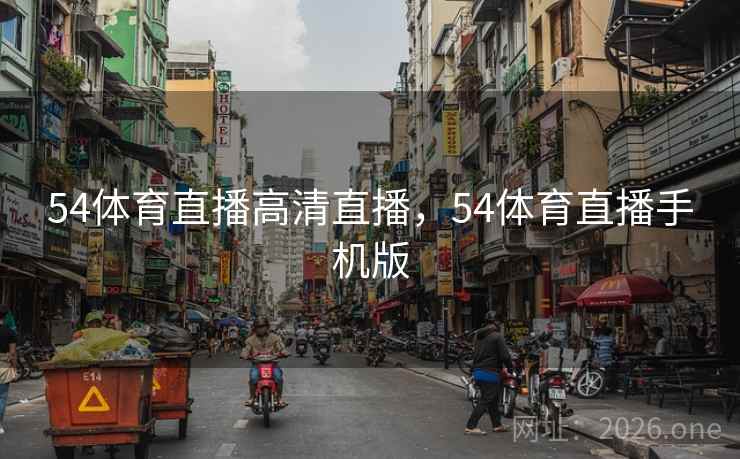 54体育直播高清直播，54体育直播手机版