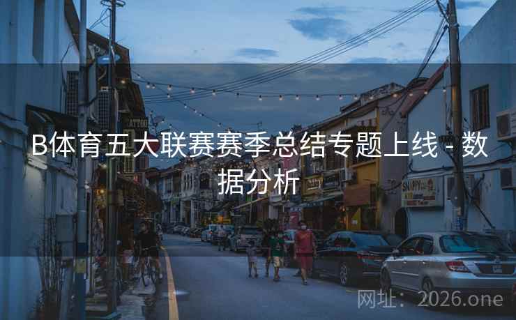 B体育五大联赛赛季总结专题上线 - 数据分析