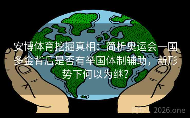 安博体育挖掘真相：简析奥运会一国多金背后是否有举国体制辅助，新形势下何以为继？