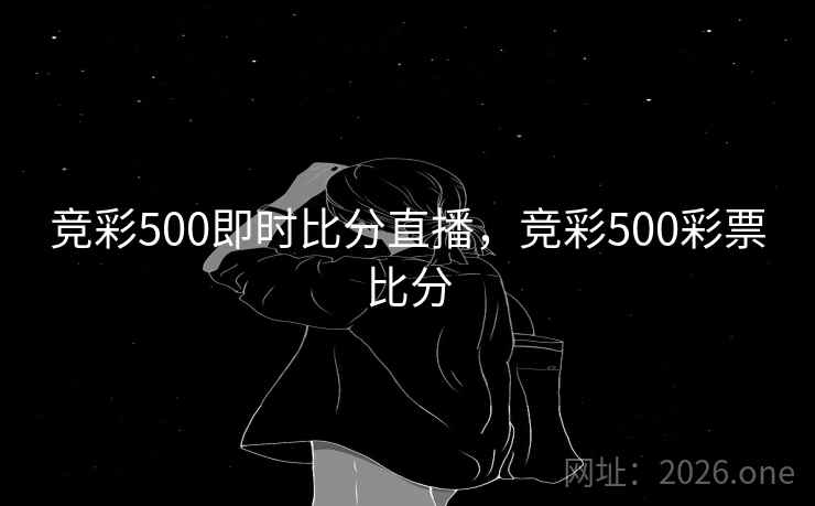 竞彩500即时比分直播，竞彩500彩票比分