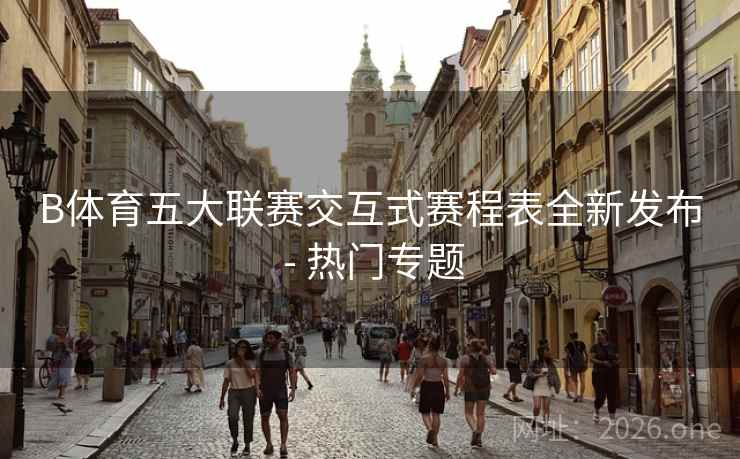 B体育五大联赛交互式赛程表全新发布 - 热门专题