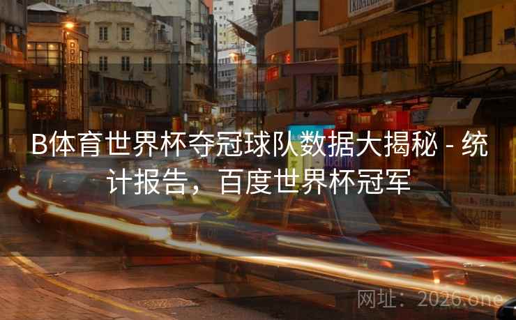 B体育世界杯夺冠球队数据大揭秘 - 统计报告，百度世界杯冠军