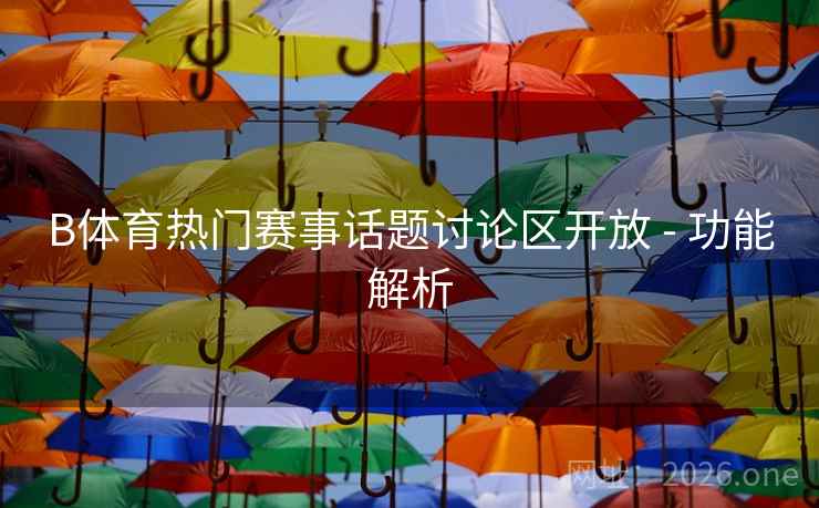 B体育热门赛事话题讨论区开放 - 功能解析