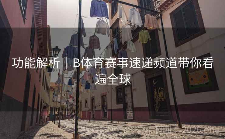 功能解析｜B体育赛事速递频道带你看遍全球