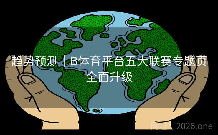 趋势预测｜B体育平台五大联赛专题页全面升级