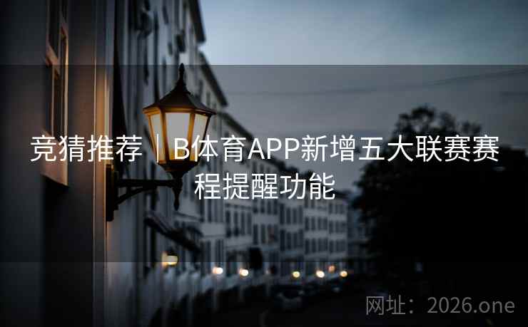 竞猜推荐｜B体育APP新增五大联赛赛程提醒功能