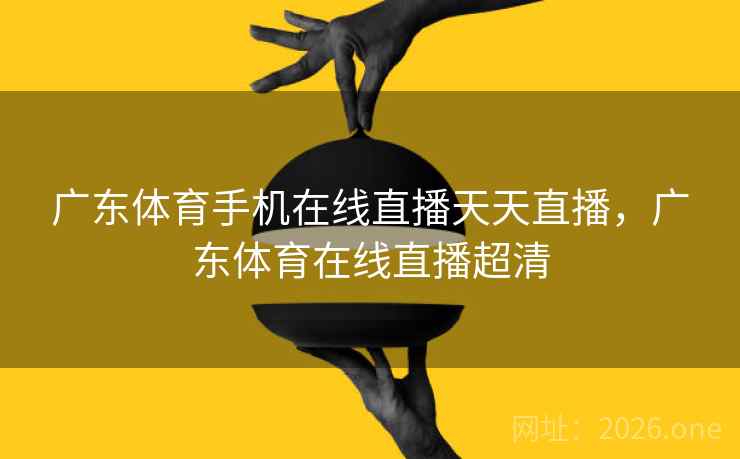 广东体育手机在线直播天天直播，广东体育在线直播超清