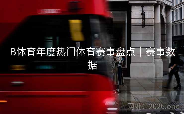 B体育年度热门体育赛事盘点｜赛事数据