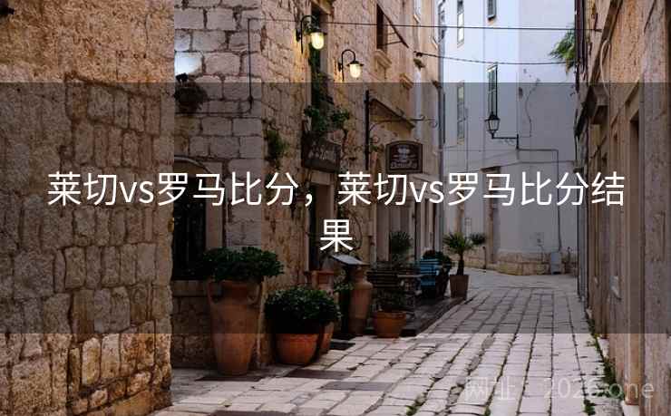 莱切vs罗马比分，莱切vs罗马比分结果