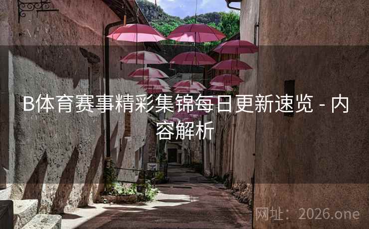 B体育赛事精彩集锦每日更新速览 - 内容解析
