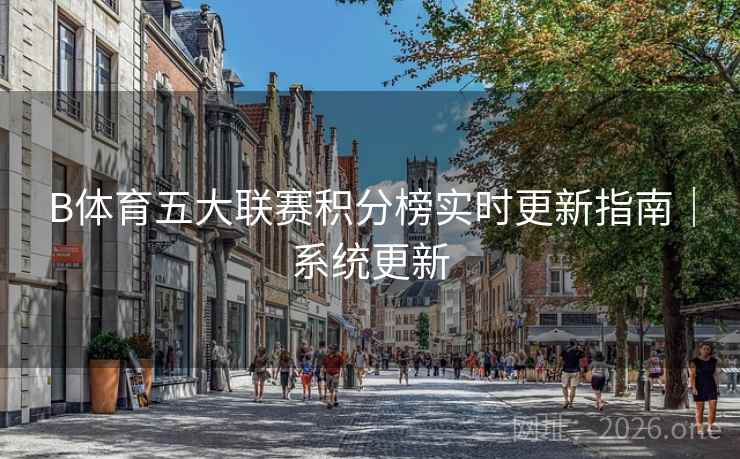 B体育五大联赛积分榜实时更新指南｜系统更新