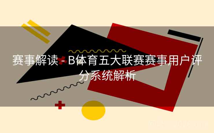 赛事解读 - B体育五大联赛赛事用户评分系统解析
