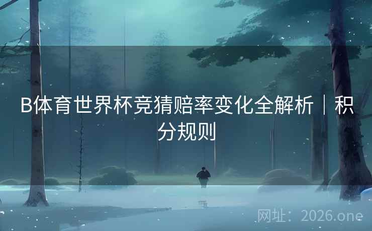 B体育世界杯竞猜赔率变化全解析｜积分规则
