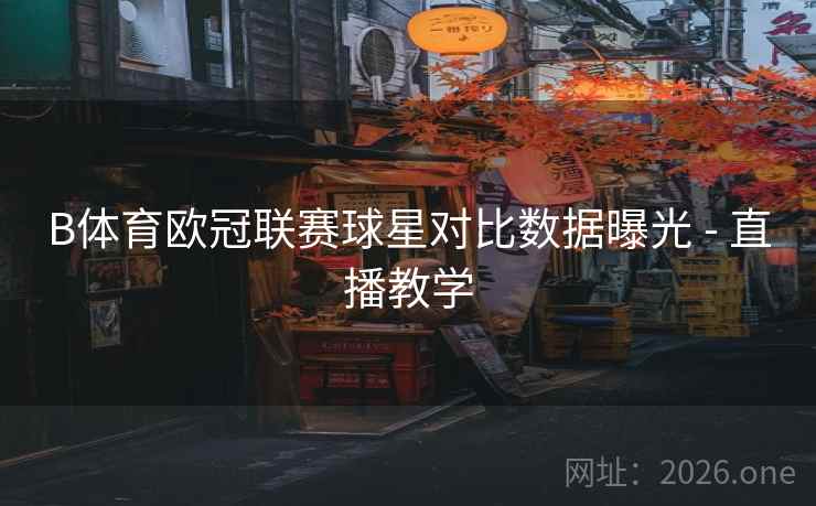B体育欧冠联赛球星对比数据曝光 - 直播教学