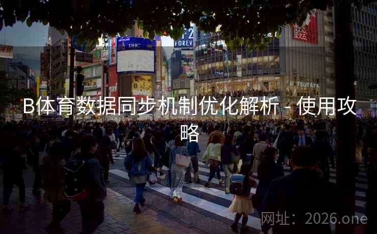 B体育数据同步机制优化解析 - 使用攻略