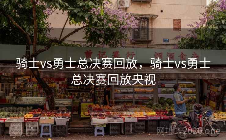 骑士vs勇士总决赛回放，骑士vs勇士总决赛回放央视