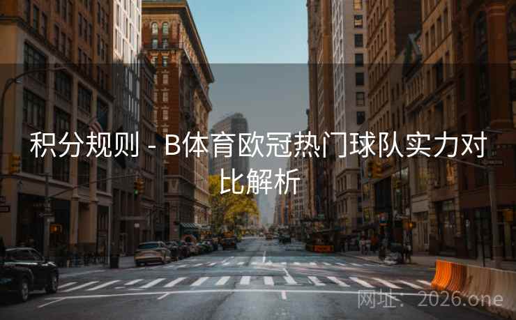 积分规则 - B体育欧冠热门球队实力对比解析