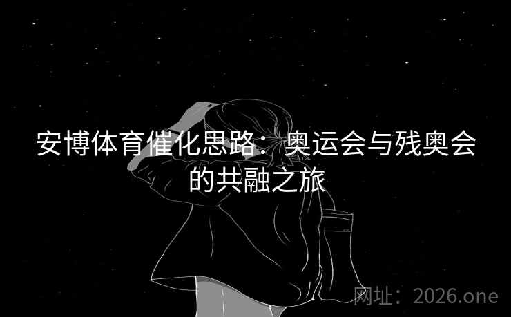 安博体育催化思路：奥运会与残奥会的共融之旅