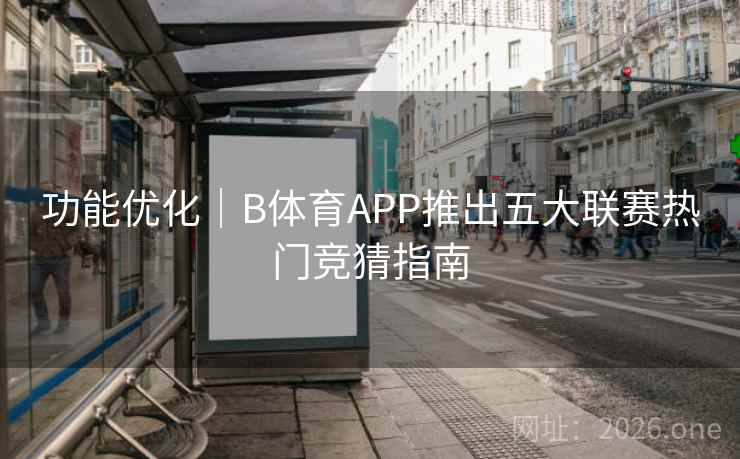 功能优化｜B体育APP推出五大联赛热门竞猜指南