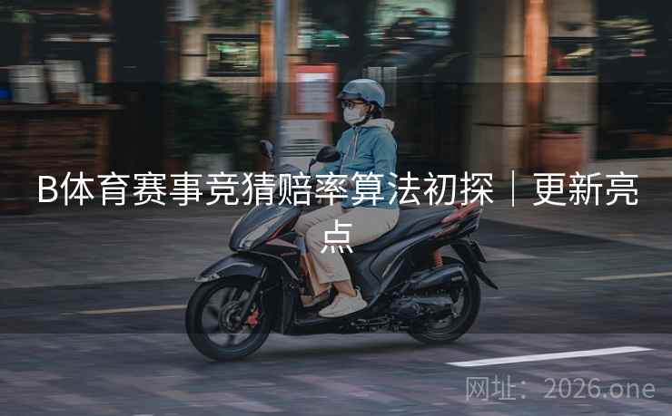 B体育赛事竞猜赔率算法初探｜更新亮点