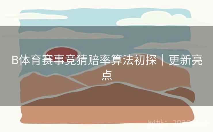 B体育赛事竞猜赔率算法初探｜更新亮点