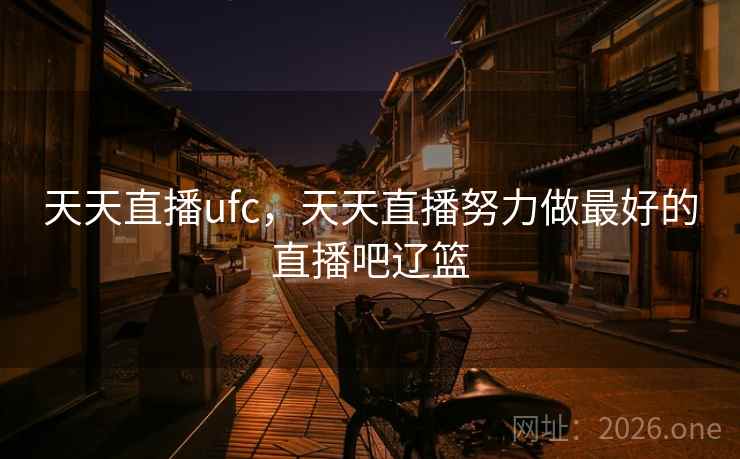 天天直播ufc,天天直播努力做最好的直播吧辽篮