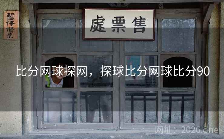 比分网球探网,探球比分网球比分90