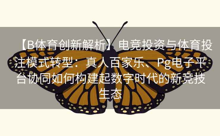 【B体育创新解析】电竞投资与体育投注模式转型:真人百家乐、Pg电子平台协同如何构建起数字时代的新竞技生态