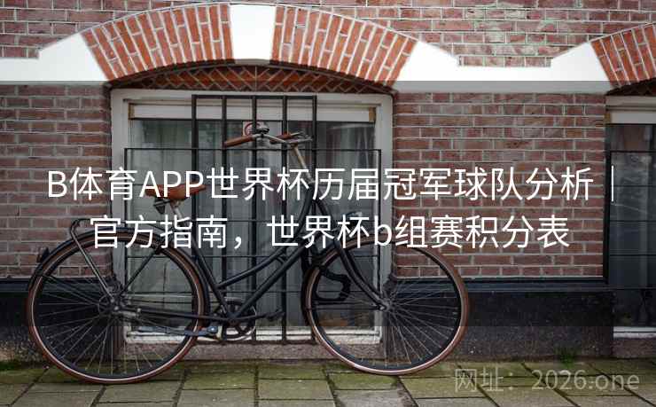 B体育APP世界杯历届冠军球队分析|官方指南,世界杯b组赛积分表