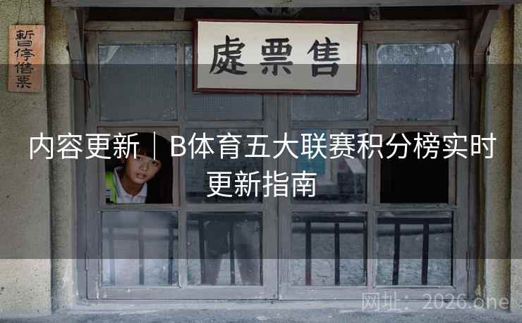 内容更新|B体育五大联赛积分榜实时更新指南